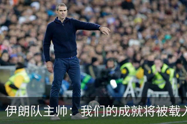 伊朗队主帅：我们的成就将被载入足球史册 后人将铭记并谈论它