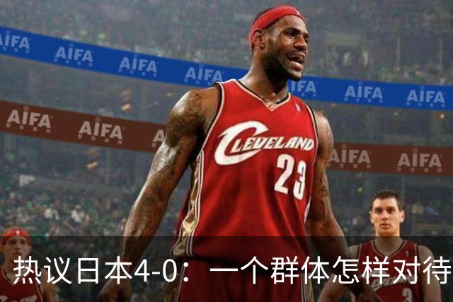 热议日本4-0：一个群体怎样对待足球 足球就怎样对待他们