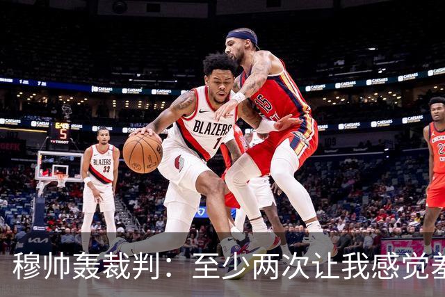 穆帅轰裁判：至少两次让我感觉羞耻 我们也有权比赛