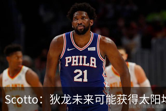 Scotto：狄龙未来可能获得太阳均薪2500万美元的续约合同